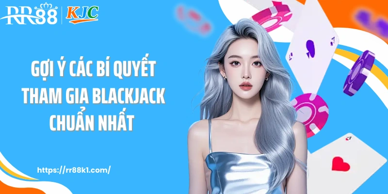 Gợi ý các bí quyết tham gia blackjack chuẩn nhất 